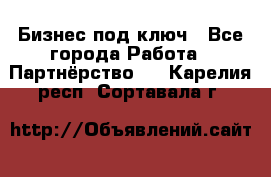 Бизнес под ключ - Все города Работа » Партнёрство   . Карелия респ.,Сортавала г.